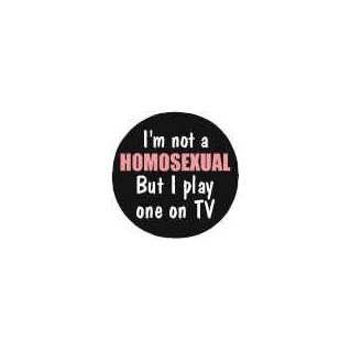 Badge I'm not a Homo, play one on TV