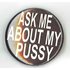 Badge Ask me about my pussy